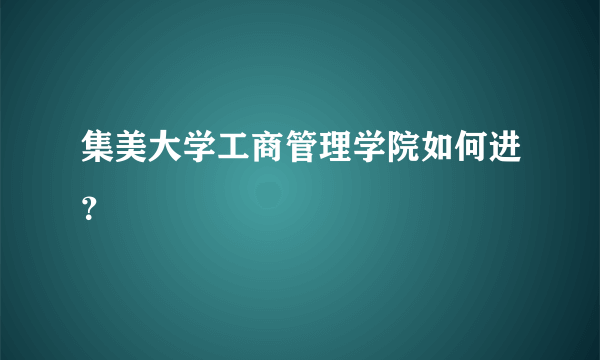 集美大学工商管理学院如何进？