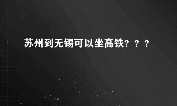 苏州到无锡可以坐高铁？？？