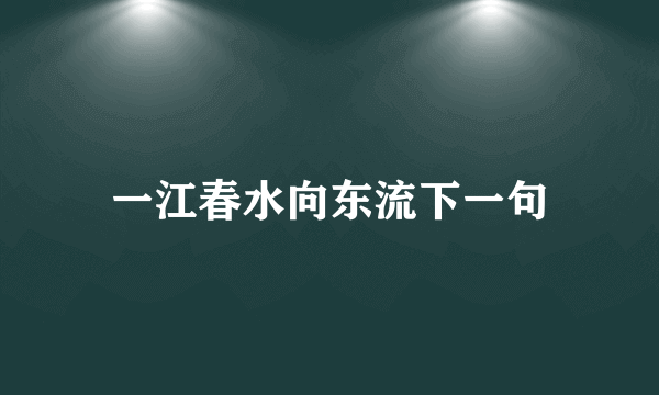 一江春水向东流下一句