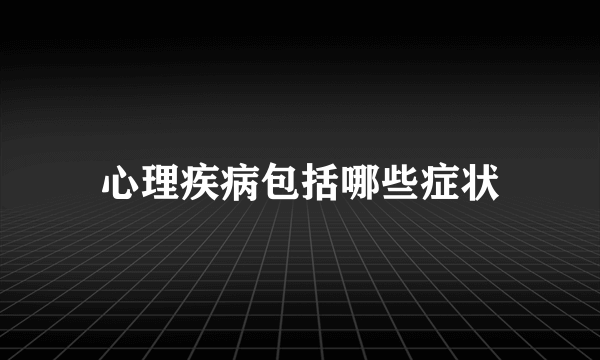 心理疾病包括哪些症状