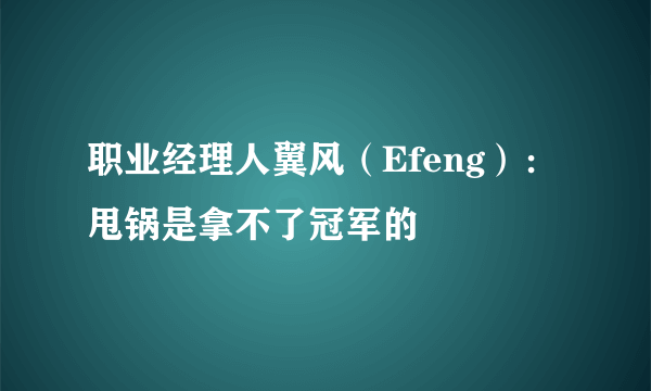 职业经理人翼风（Efeng）：甩锅是拿不了冠军的