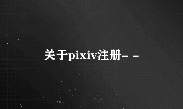 关于pixiv注册- -