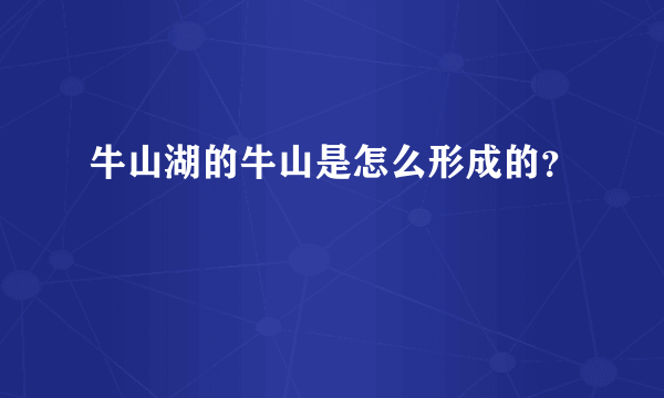 牛山湖的牛山是怎么形成的？