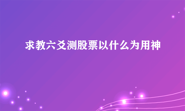 求教六爻测股票以什么为用神