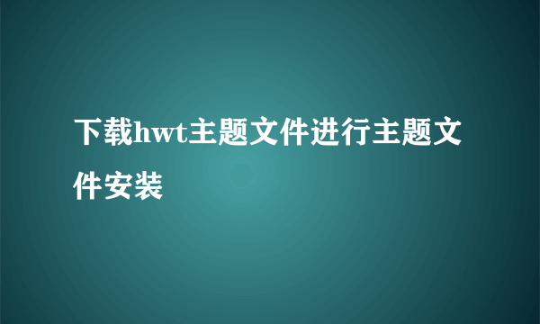 下载hwt主题文件进行主题文件安装