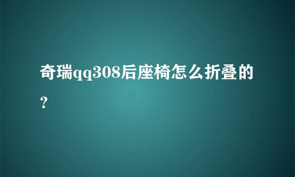 奇瑞qq308后座椅怎么折叠的？