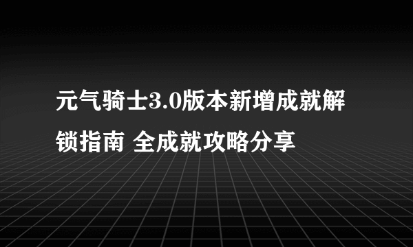 元气骑士3.0版本新增成就解锁指南 全成就攻略分享