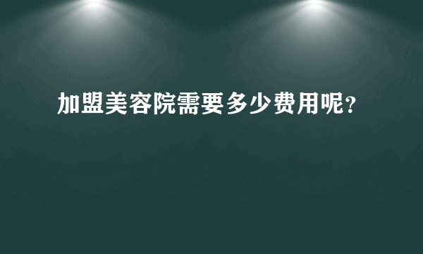 加盟美容院需要多少费用呢？