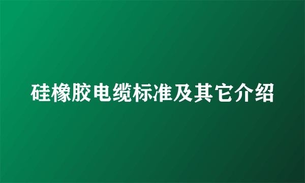 硅橡胶电缆标准及其它介绍