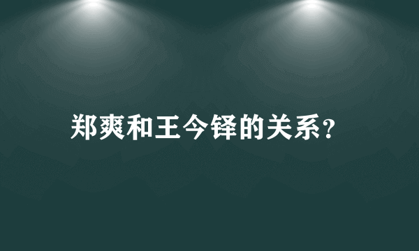 郑爽和王今铎的关系？