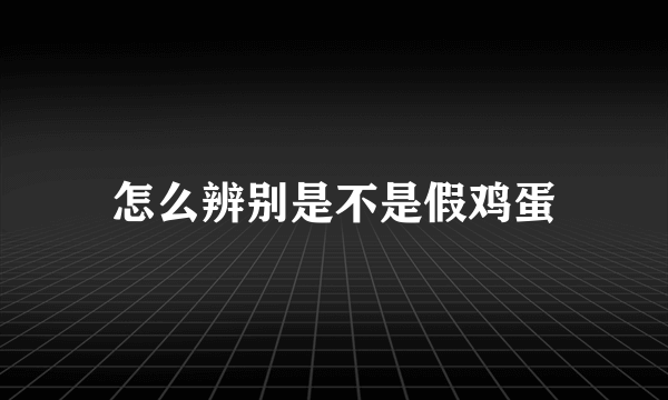 怎么辨别是不是假鸡蛋