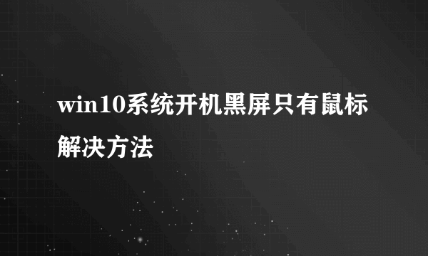 win10系统开机黑屏只有鼠标解决方法