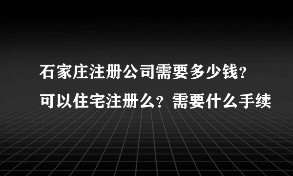 石家庄注册公司需要多少钱？可以住宅注册么？需要什么手续