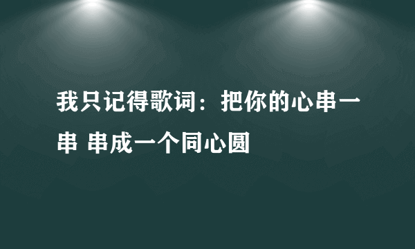 我只记得歌词：把你的心串一串 串成一个同心圆