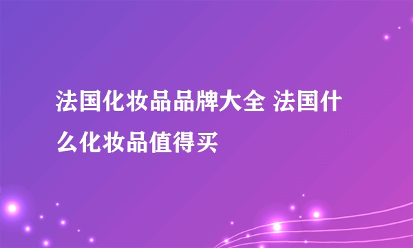 法国化妆品品牌大全 法国什么化妆品值得买