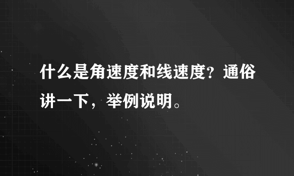 什么是角速度和线速度？通俗讲一下，举例说明。