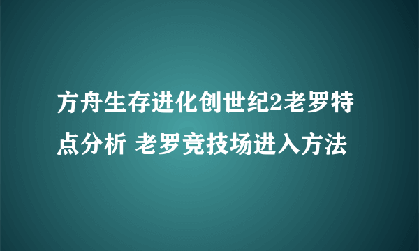 方舟生存进化创世纪2老罗特点分析 老罗竞技场进入方法