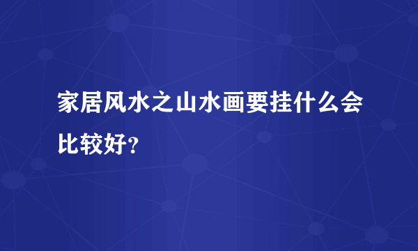 家居风水之山水画要挂什么会比较好？