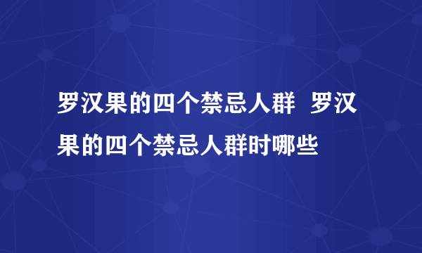 罗汉果的四个禁忌人群  罗汉果的四个禁忌人群时哪些