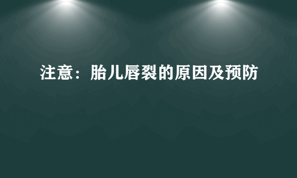 注意：胎儿唇裂的原因及预防