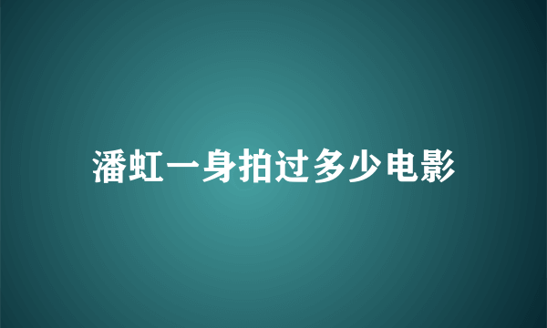 潘虹一身拍过多少电影