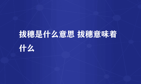 拔穗是什么意思 拔穗意味着什么