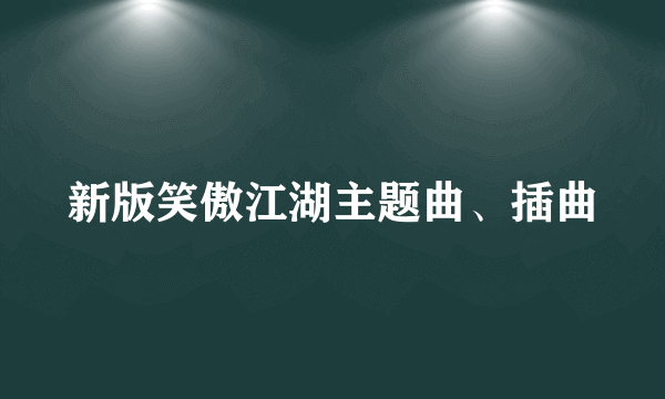 新版笑傲江湖主题曲、插曲