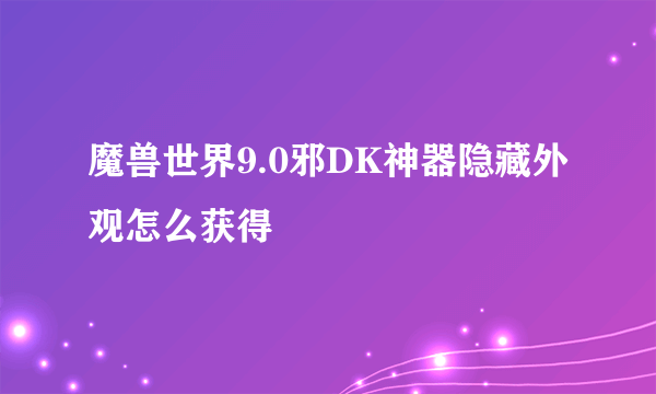 魔兽世界9.0邪DK神器隐藏外观怎么获得