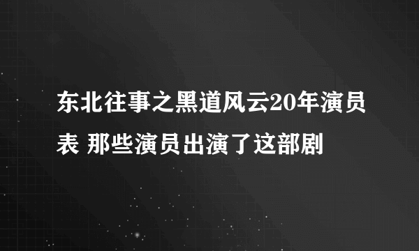 东北往事之黑道风云20年演员表 那些演员出演了这部剧