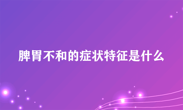 脾胃不和的症状特征是什么