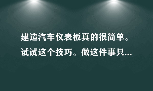 建造汽车仪表板真的很简单。试试这个技巧。做这件事只需要三步