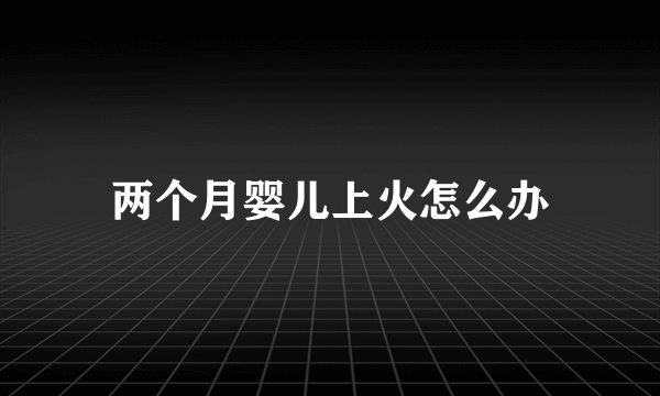 两个月婴儿上火怎么办