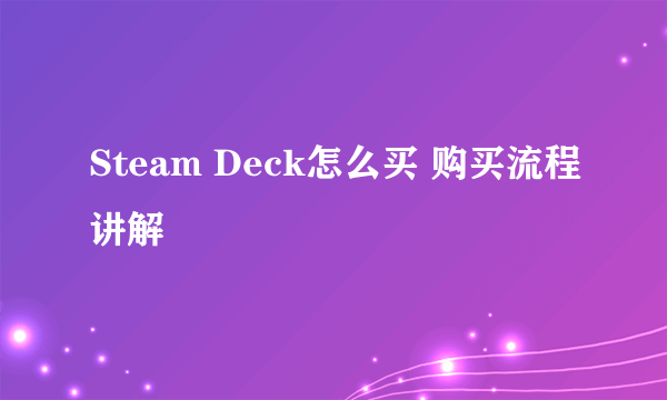 Steam Deck怎么买 购买流程讲解