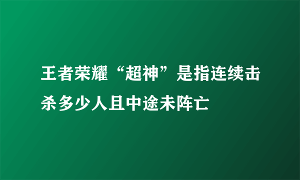 王者荣耀“超神”是指连续击杀多少人且中途未阵亡