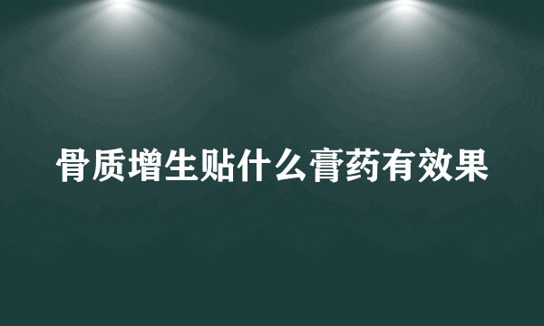 骨质增生贴什么膏药有效果