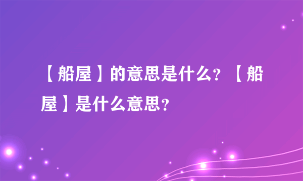 【船屋】的意思是什么？【船屋】是什么意思？