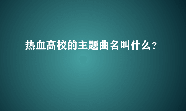 热血高校的主题曲名叫什么？