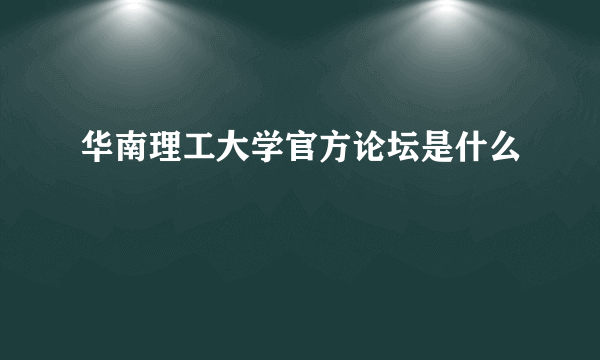 华南理工大学官方论坛是什么