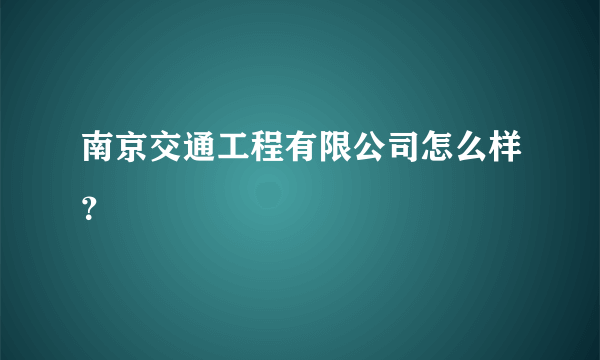 南京交通工程有限公司怎么样？