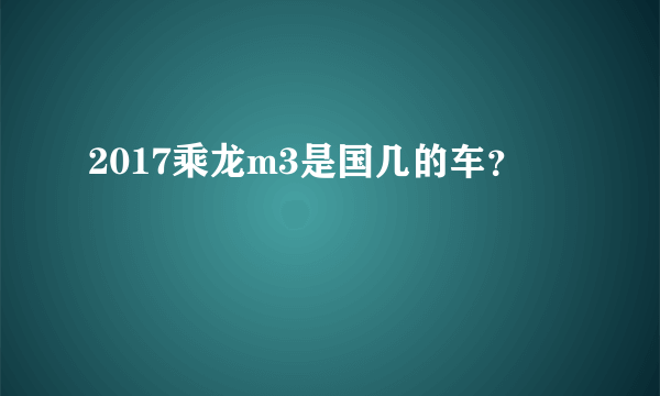 2017乘龙m3是国几的车？