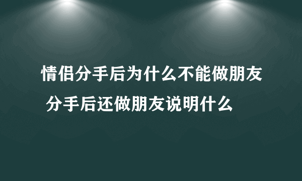 情侣分手后为什么不能做朋友 分手后还做朋友说明什么