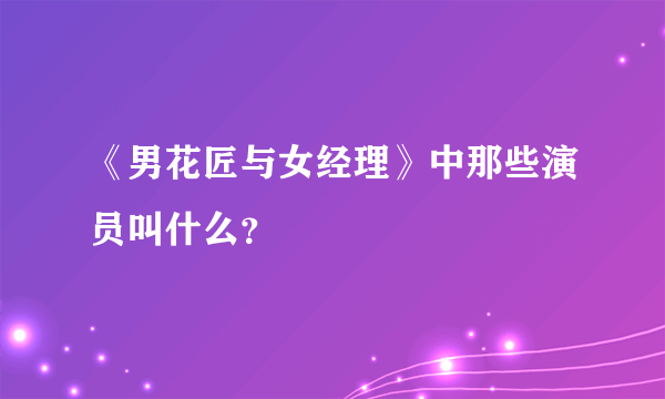 《男花匠与女经理》中那些演员叫什么？