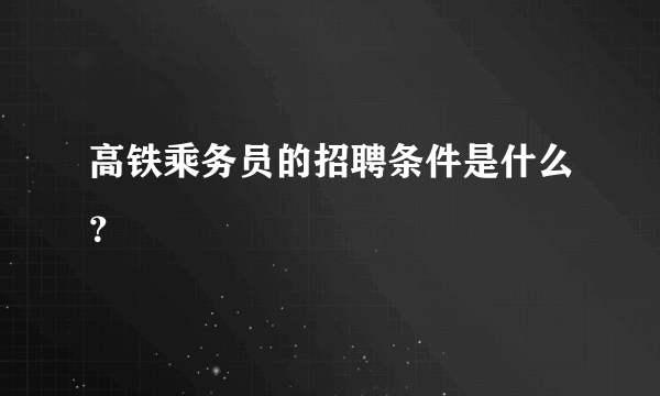 高铁乘务员的招聘条件是什么？