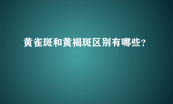 黄雀斑和黄褐斑区别有哪些？