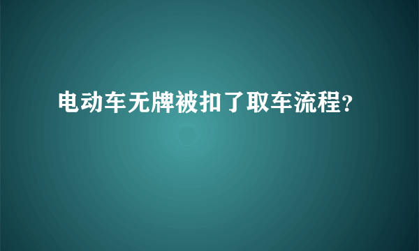 电动车无牌被扣了取车流程？