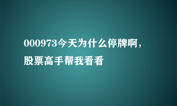 000973今天为什么停牌啊，股票高手帮我看看