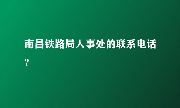 南昌铁路局人事处的联系电话？