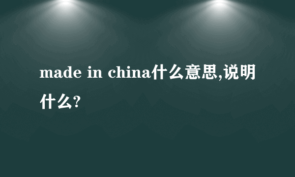 made in china什么意思,说明什么?