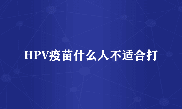 HPV疫苗什么人不适合打