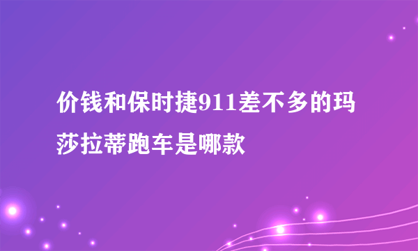 价钱和保时捷911差不多的玛莎拉蒂跑车是哪款